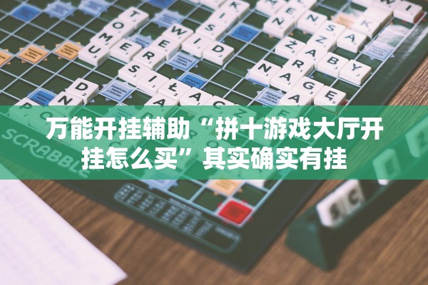 万能开挂辅助“拼十游戏大厅开挂怎么买”其实确实有挂