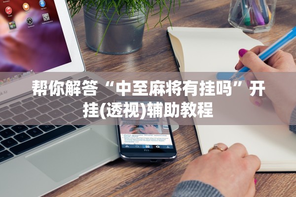 帮你解答“中至麻将有挂吗”开挂(透视)辅助教程