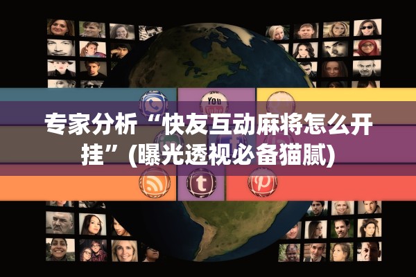 专家分析“快友互动麻将怎么开挂	”(曝光透视必备猫腻)