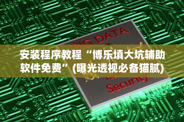 安装程序教程“博乐填大坑辅助软件免费”(曝光透视必备猫腻)