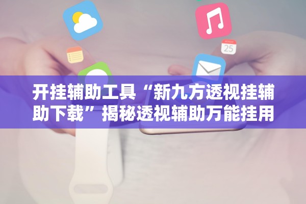 开挂辅助工具“新九方透视挂辅助下载”揭秘透视辅助万能挂用法
