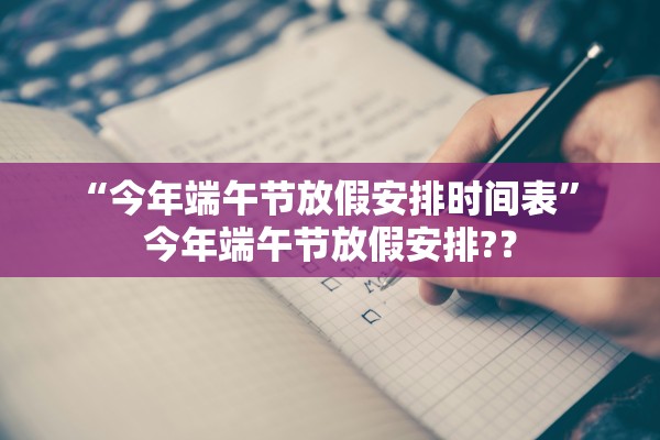 “今年端午节放假安排时间表” 今年端午节放假安排?？