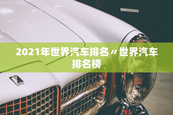 2021年世界汽车排名〃世界汽车排名榜 2021年世界汽车排名〃世界汽车排名榜