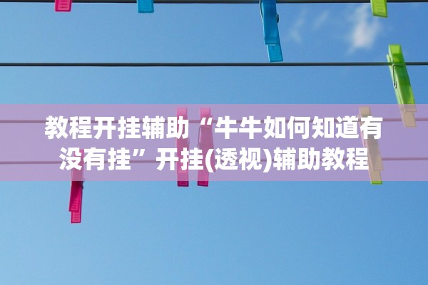教程开挂辅助“牛牛如何知道有没有挂”开挂(透视)辅助教程
