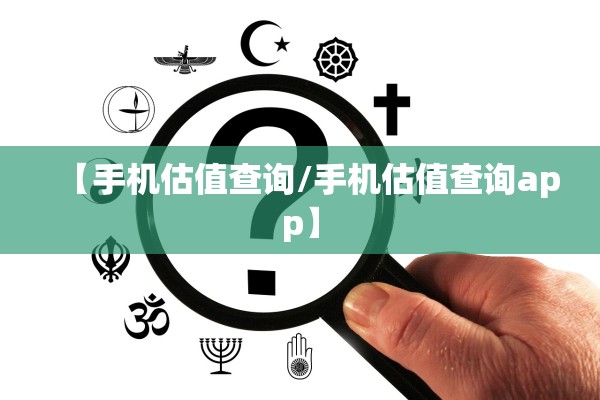 【手机估值查询/手机估值查询app】