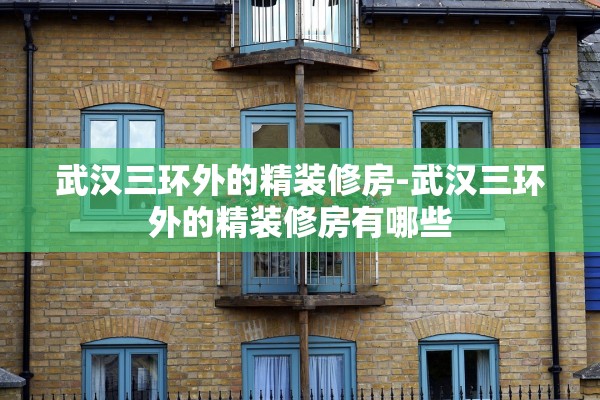 武汉三环外的精装修房-武汉三环外的精装修房有哪些