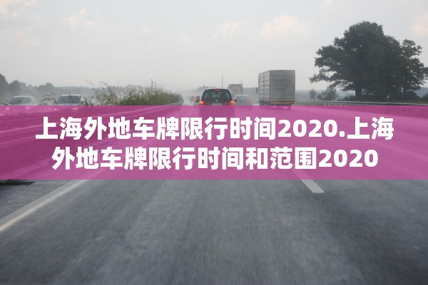 上海外地车牌限行时间2020.上海外地车牌限行时间和范围2020 上海外地车牌限行时间2020.上海外地车牌限行时间和范围2020