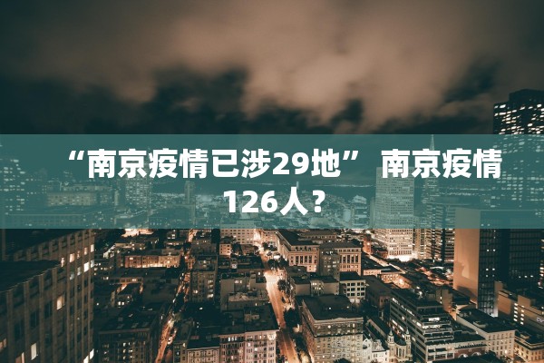 “南京疫情已涉29地” 南京疫情126人？