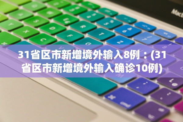 31省区市新增境外输入8例︰(31省区市新增境外输入确诊10例)