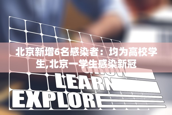 北京新增6名感染者:均为高校学生,北京一学生感染新冠 北京新增6名感染者:均为高校学生,北京一学生感染新冠