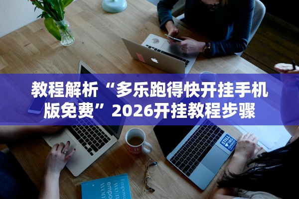 教程解析“多乐跑得快开挂手机版免费”2026开挂教程步骤