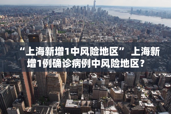 “上海新增1中风险地区	” 上海新增1例确诊病例中风险地区？