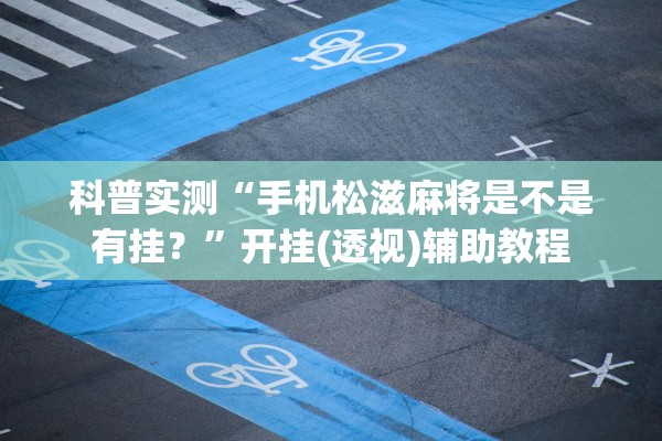 科普实测“手机松滋麻将是不是有挂？”开挂(透视)辅助教程