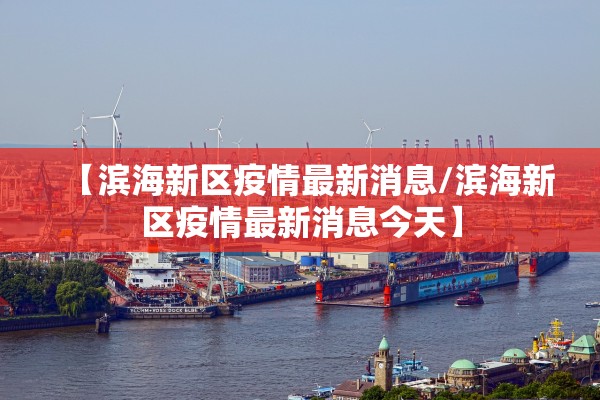 【滨海新区疫情最新消息/滨海新区疫情最新消息今天】