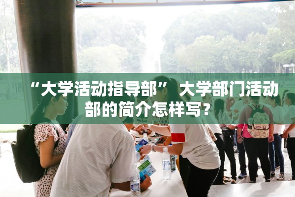 “大学活动指导部” 大学部门活动部的简介怎样写？