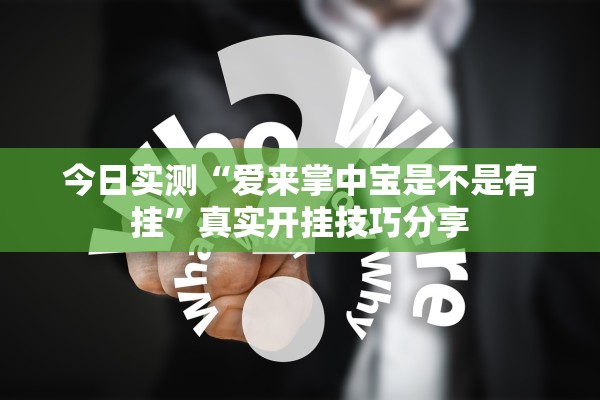 今日实测“爱来掌中宝是不是有挂	”真实开挂技巧分享