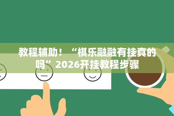 教程辅助！“棋乐融融有挂真的吗	”2026开挂教程步骤