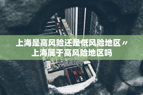 上海是高风险还是低风险地区〃上海属于高风险地区吗