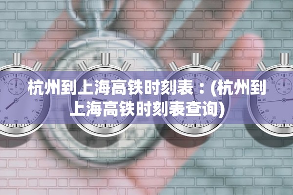 杭州到上海高铁时刻表︰(杭州到上海高铁时刻表查询)