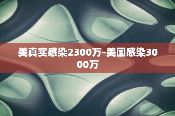 美真实感染2300万-美国感染3000万