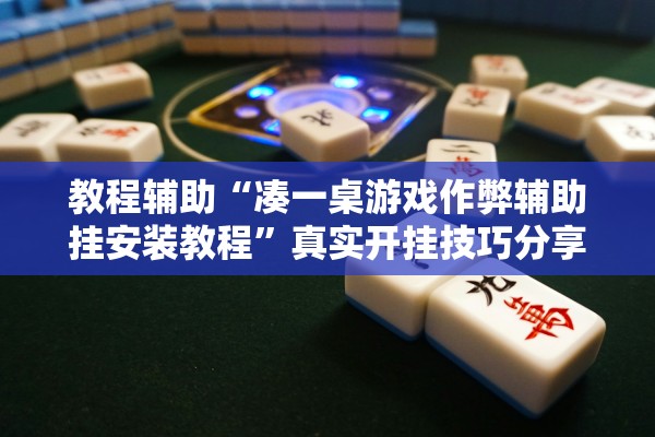 教程辅助“凑一桌游戏作弊辅助挂安装教程	”真实开挂技巧分享