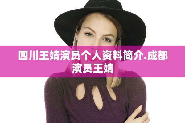 四川王婧演员个人资料简介.成都演员王婧 四川王婧演员个人资料简介.成都演员王婧