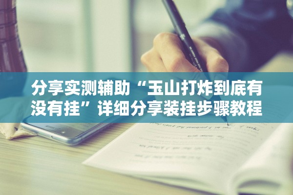 分享实测辅助“玉山打炸到底有没有挂”详细分享装挂步骤教程
