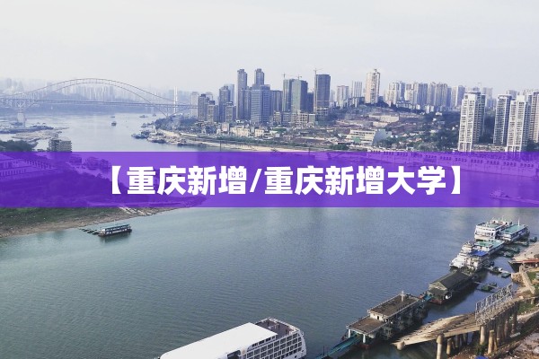 【重庆新增/重庆新增大学】