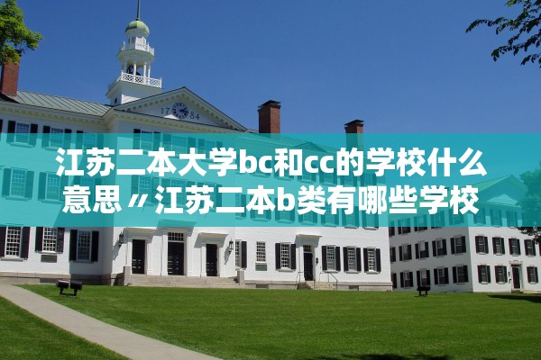 江苏二本大学bc和cc的学校什么意思〃江苏二本b类有哪些学校 江苏二本大学bc和cc的学校什么意思〃江苏二本b类有哪些学校