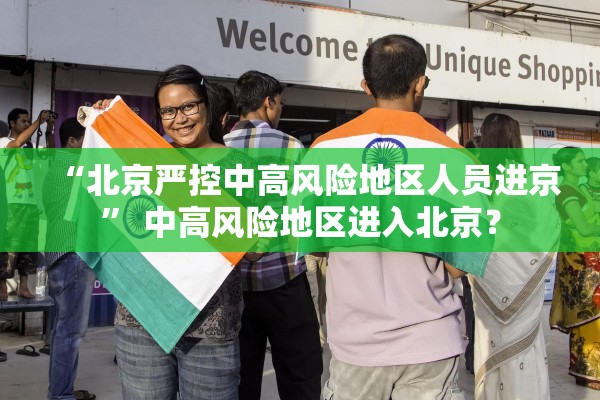 “北京严控中高风险地区人员进京” 中高风险地区进入北京？