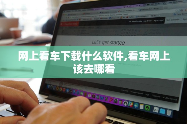 网上看车下载什么软件,看车网上该去哪看 网上看车下载什么软件,看车网上该去哪看
