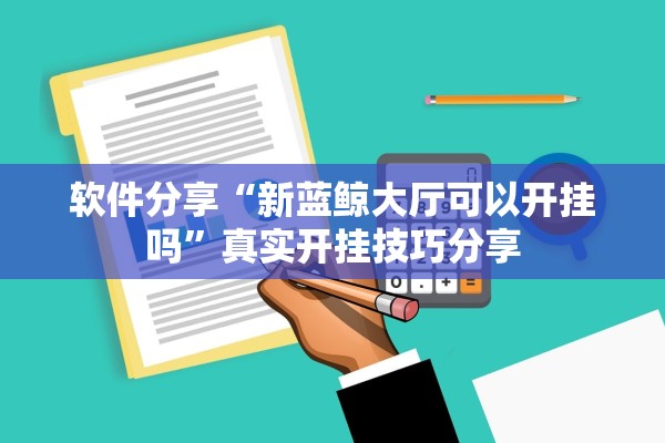 软件分享“新蓝鲸大厅可以开挂吗”真实开挂技巧分享