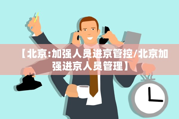 【北京:加强人员进京管控/北京加强进京人员管理】 【北京:加强人员进京管控/北京加强进京人员管理】