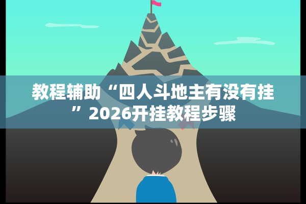 教程辅助“四人斗地主有没有挂	”2026开挂教程步骤