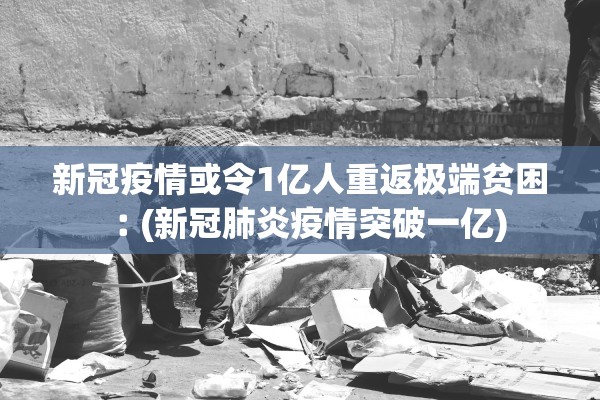 新冠疫情或令1亿人重返极端贫困︰(新冠肺炎疫情突破一亿)