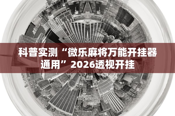 科普实测“微乐麻将万能开挂器通用”2026透视开挂