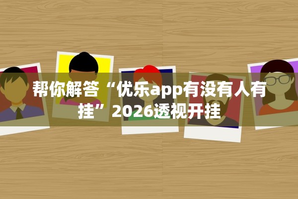 帮你解答“优乐app有没有人有挂”2026透视开挂
