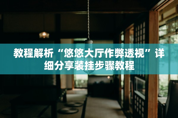 教程解析“悠悠大厅作弊透视”详细分享装挂步骤教程