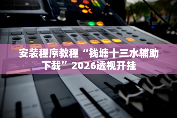 安装程序教程“钱塘十三水辅助下载	”2026透视开挂