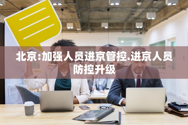 北京:加强人员进京管控.进京人员防控升级