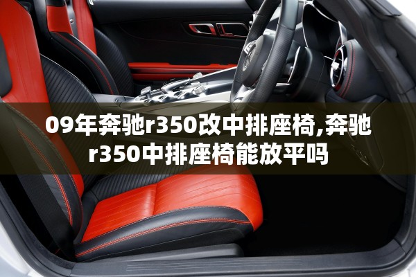 09年奔驰r350改中排座椅,奔驰r350中排座椅能放平吗