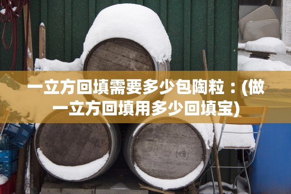 一立方回填需要多少包陶粒︰(做一立方回填用多少回填宝)