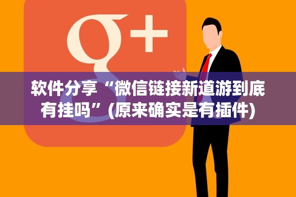 软件分享“微信链接新道游到底有挂吗”(原来确实是有插件)