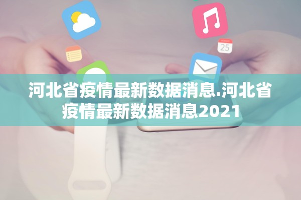 河北省疫情最新数据消息.河北省疫情最新数据消息2021