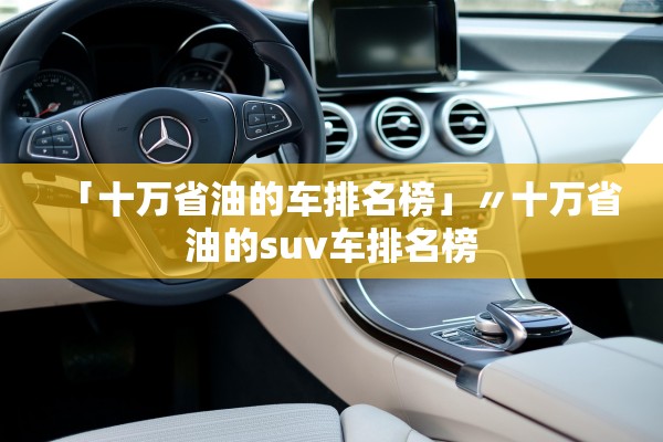 「十万省油的车排名榜」〃十万省油的suv车排名榜
