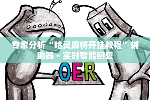 专家分析“哈灵麻将开挂教程”辅助器 – 实时智能回复