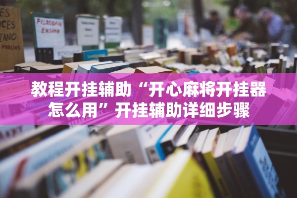 教程开挂辅助“开心麻将开挂器怎么用”开挂辅助详细步骤