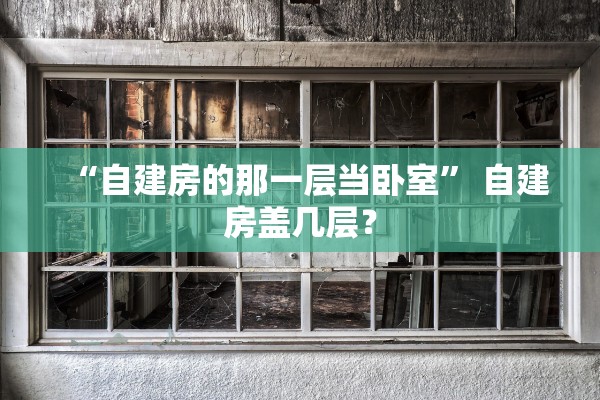 “自建房的那一层当卧室	” 自建房盖几层？
