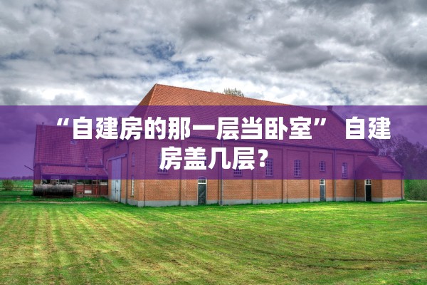 “自建房的那一层当卧室” 自建房盖几层？