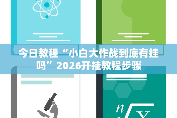 今日教程“小白大作战到底有挂吗”2026开挂教程步骤